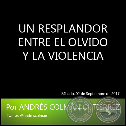 UN RESPLANDOR ENTRE EL OLVIDO Y LA VIOLENCIA - Por ANDRÉS COLMÁN GUTIÉRREZ - Sábado, 02 de Septiembre de 2017